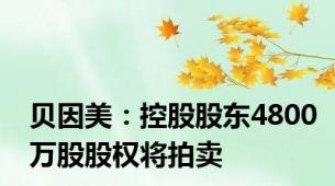 贝因美：控股股东4800万股股权将拍卖