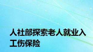 人社部探索老人就业入工伤保险