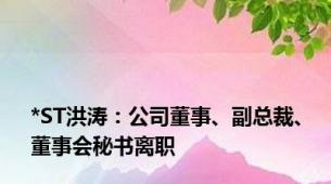 *ST洪涛：公司董事、副总裁、董事会秘书离职