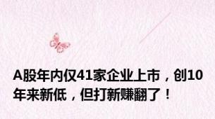 A股年内仅41家企业上市，创10年来新低，但打新赚翻了！