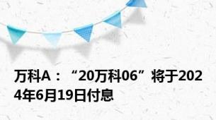 万科A：“20万科06”将于2024年6月19日付息