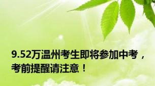 9.52万温州考生即将参加中考，考前提醒请注意！