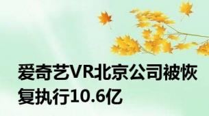 爱奇艺VR北京公司被恢复执行10.6亿