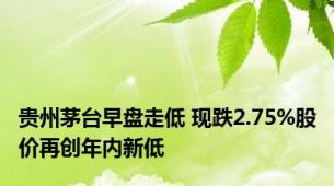 贵州茅台早盘走低 现跌2.75%股价再创年内新低