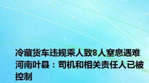 冷藏货车违规乘人致8人窒息遇难 河南叶县：司机和相关责任人已被控制