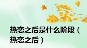 热恋之后是什么阶段（热恋之后）