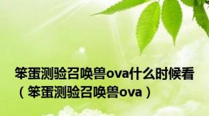 笨蛋测验召唤兽ova什么时候看（笨蛋测验召唤兽ova）