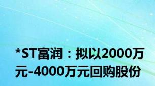 *ST富润：拟以2000万元-4000万元回购股份