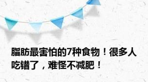 脂肪最害怕的7种食物！很多人吃错了，难怪不减肥！