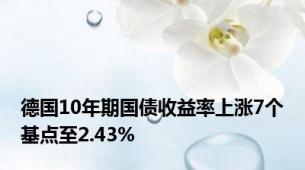 德国10年期国债收益率上涨7个基点至2.43%