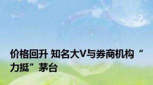 价格回升 知名大V与券商机构“力挺”茅台