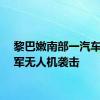 黎巴嫩南部一汽车遭以军无人机袭击