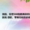 纳指、标普500指数再创历史收盘新高 微软、苹果均创历史收盘新高