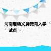 河南启动义务教育入学“一件事”试点→