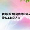 我国2023年完成跨区域人员流动量612.88亿人次