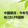 中国银河：今年可能仍有2次LPR调降