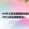 dnf什么职业刷图最快最厉害（dnf什么职业刷图最快）