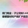 厦门钨业：子公司拟1.63亿元投建硬面材料产线扩产项目