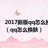 2017新版qq怎么换皮肤（qq怎么换肤）