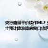 央行缩量平价续作MLF 业内人士预计降准降息窗口将后移