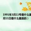 1991年3月11号是什么星座（4月11日是什么星座的）