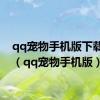 qq宠物手机版下载官网（qq宠物手机版）