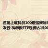 首批上证科创100增强策略ETF今日发行 科创板ETF规模达1500亿