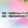 京东：淘宝版Vision Pro只能看不能买，但我们的版本可以下单