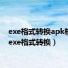 exe格式转换apk格式（exe格式转换）