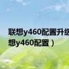 联想y460配置升级（联想y460配置）