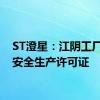 ST澄星：江阴工厂取得安全生产许可证