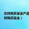 怎样购买基金产品（怎样购买基金）