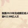 我国2023年完成跨区域人员流动量612.88亿人次