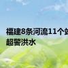 福建8条河流11个站发生超警洪水