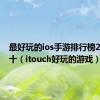 最好玩的ios手游排行榜2021前十（itouch好玩的游戏）