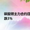 碳酸锂主力合约日内下跌3%