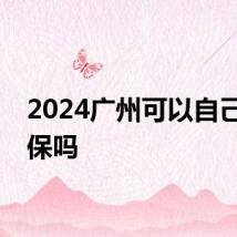 2024广州可以自己交社保吗