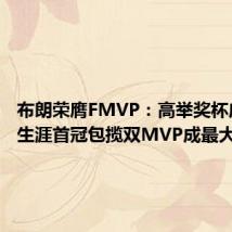 布朗荣膺FMVP：高举奖杯庆祝 夺生涯首冠包揽双MVP成最大赢家