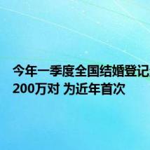 今年一季度全国结婚登记量跌破200万对 为近年首次