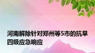 河南解除针对郑州等5市的抗旱四级应急响应