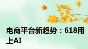 电商平台新趋势：618用上AI