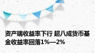 资产端收益率下行 超八成货币基金收益率回落1%—2%