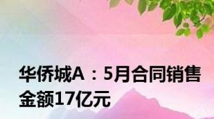 华侨城A：5月合同销售金额17亿元