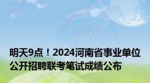 明天9点！2024河南省事业单位公开招聘联考笔试成绩公布