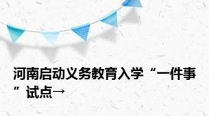 河南启动义务教育入学“一件事”试点→