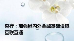 央行：加强境内外金融基础设施互联互通