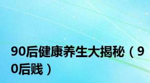 90后健康养生大揭秘（90后贱）