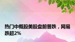 热门中概股美股盘前普跌，网易跌超2%