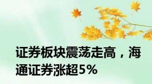 证券板块震荡走高，海通证券涨超5%