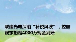 联建光电深陷“补税风波”，控股股东捐赠4000万现金到账